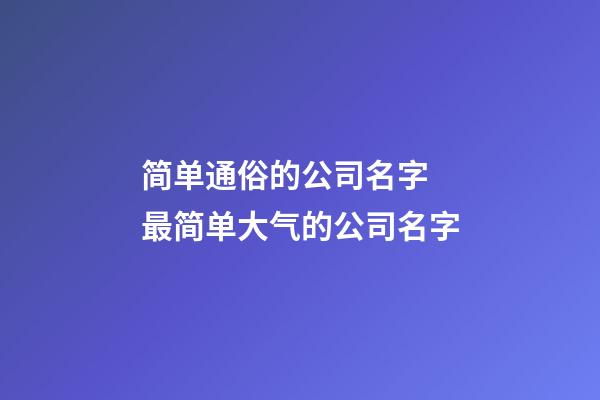 简单通俗的公司名字 最简单大气的公司名字